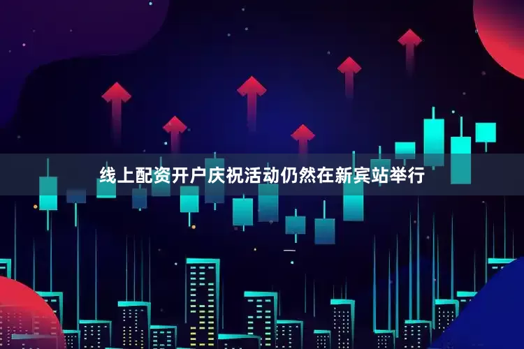 线上配资开户庆祝活动仍然在新宾站举行