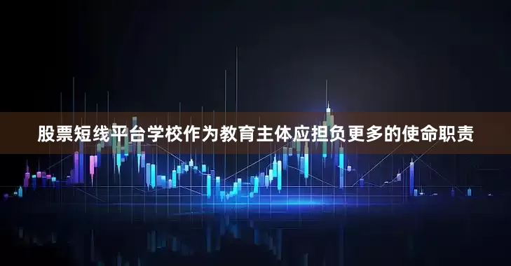 股票短线平台学校作为教育主体应担负更多的使命职责