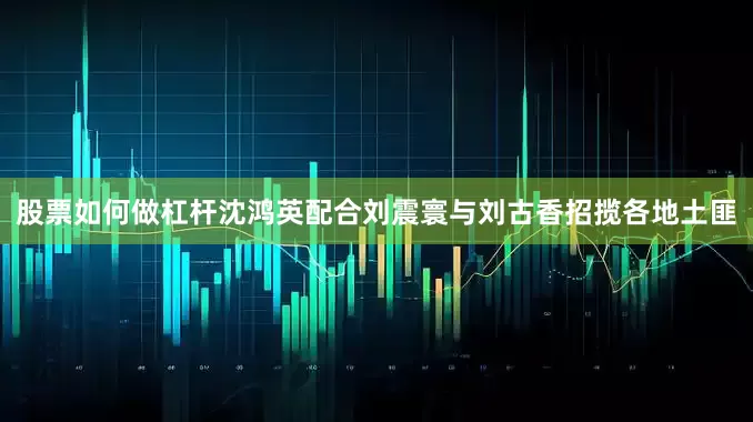 股票如何做杠杆沈鸿英配合刘震寰与刘古香招揽各地土匪