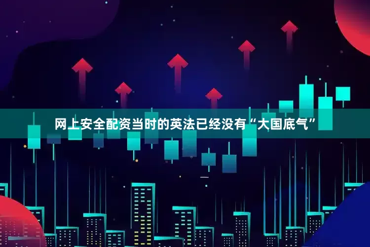 网上安全配资当时的英法已经没有“大国底气”