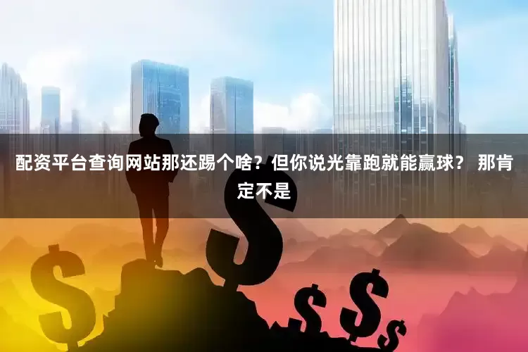 配资平台查询网站那还踢个啥？但你说光靠跑就能赢球？ 那肯定不是
