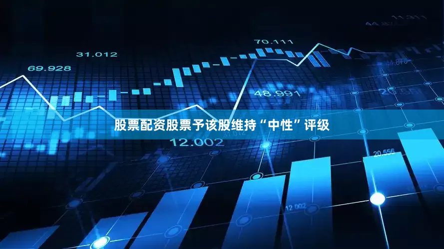 股票配资股票予该股维持“中性”评级